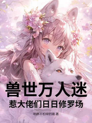兽世万人迷惹大佬们日日修罗场