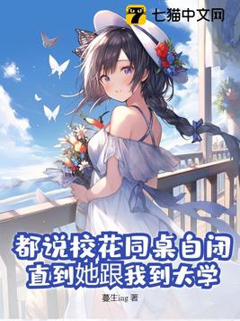 都说校花同桌自闭直到她跟我到大学