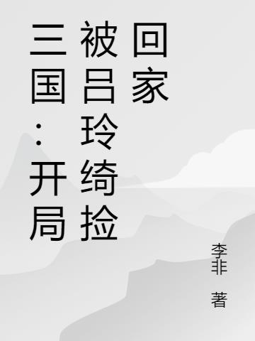 三国开局被吕玲绮捡回家