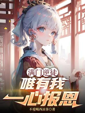 满门逆徒唯有我一心报恩