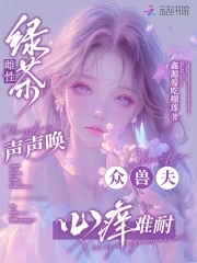 绿茶雌性声声唤众兽夫心痒难耐